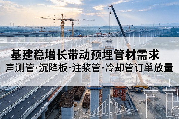 门源基建稳增长带动预埋监测管材需求，声测管、沉降板、注浆管订单持续放量