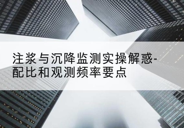 门源水泥浆配比不当会不会造成注浆管堵管？-注浆与沉降监测实操解惑-配比和观测频率要点